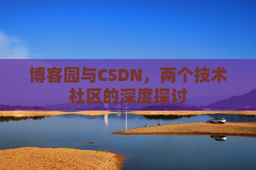 博客园与CSDN，两个技术社区的深度探讨